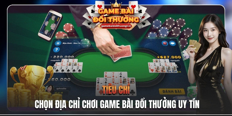 Tiêu chí chọn địa chỉ chơi game bài đổi thưởng uy tín